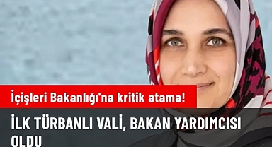 İçişleri Bakanlığı'na kritik atama! İlk türbanlı vali bakan yardımcısı oldu