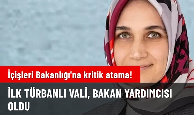 İçişleri Bakanlığı'na kritik atama! İlk türbanlı vali bakan yardımcısı oldu