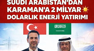 Suudi Arabistan’dan Karaman’a 2 Milyar Dolarlık Dev Yatırım!