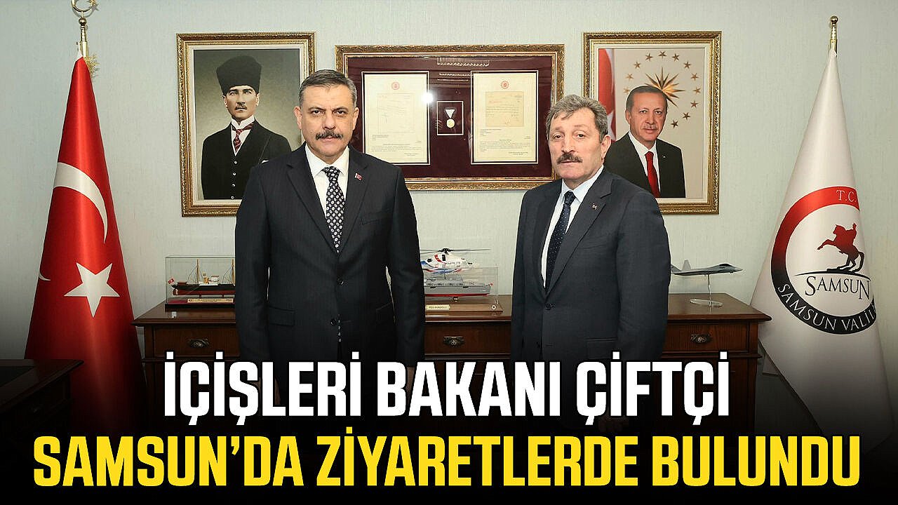 İçişleri Bakanı Çiftçi Samsun’da ziyaretlerde bulundu
