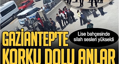 Gaziantep'te okulda korku dolu anlar! Lise bahçesinde silah sesleri