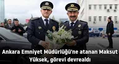 Ankara Emniyet Müdürlüğü'ne atanan Maksut Yüksek, görevi devrealdı