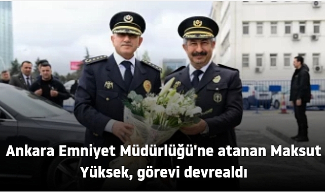 Ankara Emniyet Müdürlüğü'ne atanan Maksut Yüksek, görevi devrealdı