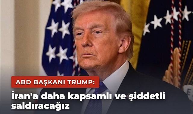 ABD Başkanı Trump: İran'a daha kapsamlı ve şiddetli saldıracağız