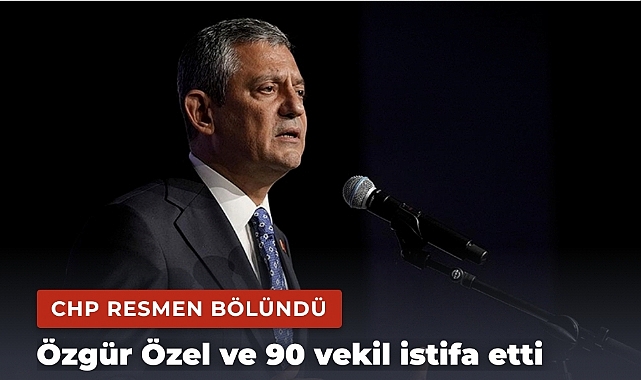 Özgür Özel ve 90 vekil CHP'den istifa etti