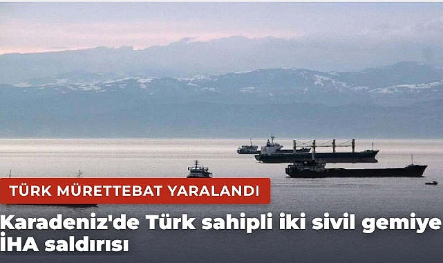 Karadeniz'de Türk sahipli iki sivil gemiye İHA saldırısı: Türk mürettebat yaralandı