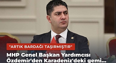 MHP Genel Başkan Yardımcısı İsmail Özdemir'den Karadeniz'deki gemi saldırılarına sert tepki: 'Artık bardağı taşırmıştır'