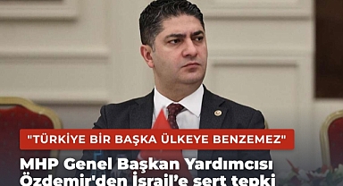 MHP Genel Başkan Yardımcısı Özdemir: Türkiye bir başka ülkeye benzemez, başka herhangi bir ülkeyle mukayese edilemez
