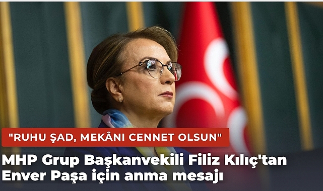 MHP Grup Başkanvekili Filiz Kılıç'tan Enver Paşa için anma mesajı