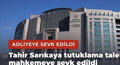 Tahir Sarıkaya tutuklama talebiyle mahkemeye sevk edildi